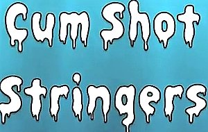 Cum shot stringers